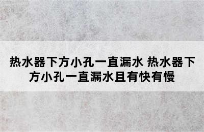 热水器下方小孔一直漏水 热水器下方小孔一直漏水且有快有慢